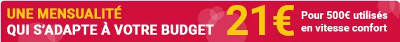 Une mensualité qui s'adapte à votre budget. 21 euros pour 500 euros utilisés en vitesse confort.